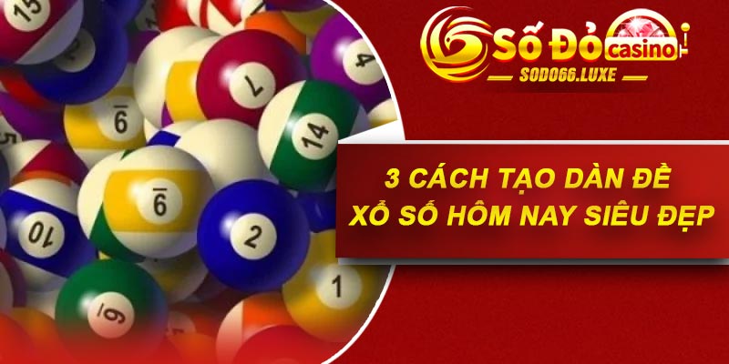 3 cách tạo dàn đề xổ số hôm nay siêu đẹp