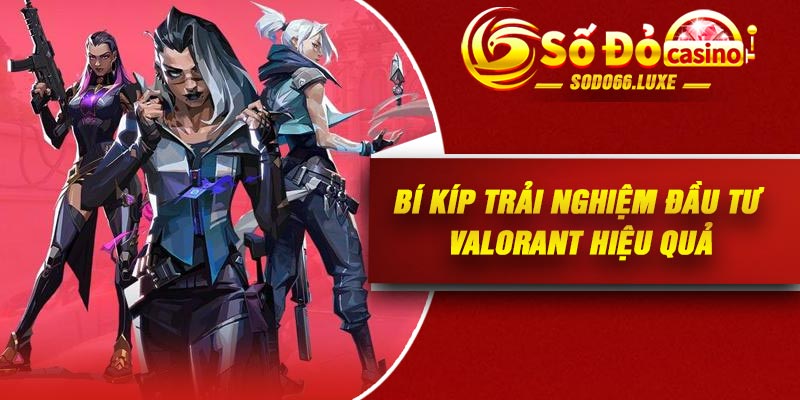 Bí kíp trải nghiệm đầu tư Valorant hiệu quả