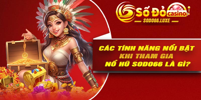 Các tính năng nổi bật khi tham gia nổ hũ Sodo66 là gì?