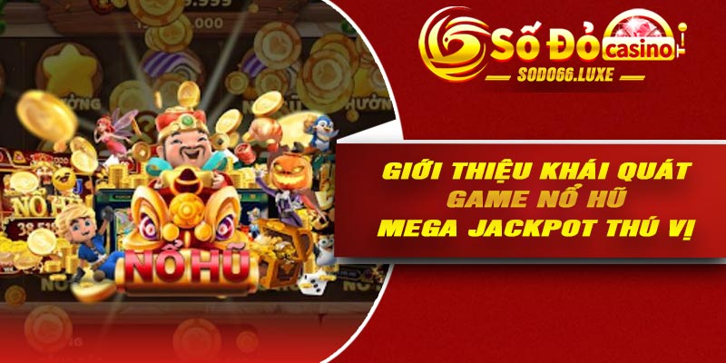 Giới thiệu khái quát game nổ hũ mega jackpot thú vị