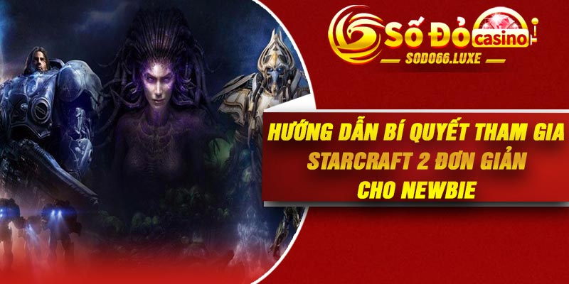 Hướng dẫn bí quyết tham gia StarCraft 2 đơn giản cho newbie