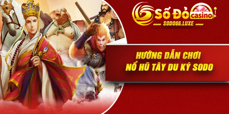 Hướng dẫn chơi nổ hũ Tây Du Ký SODO