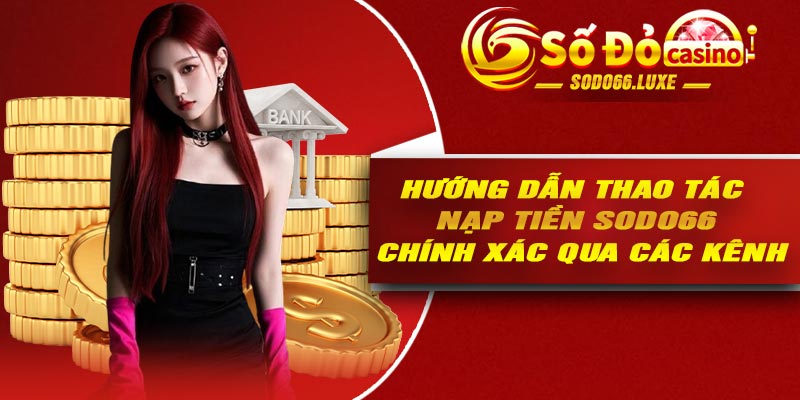 Hướng dẫn thao tác nạp tiền Sodo66 chính xác qua các kênh