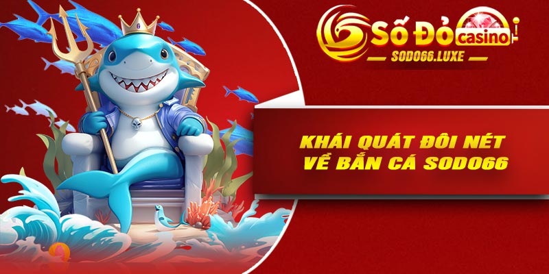 Khái quát đôi nét về bắn cá Sodo66