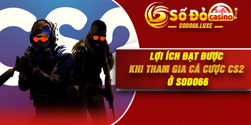 Lợi ích đạt được khi tham gia cá cược CS2 ở Sodo66