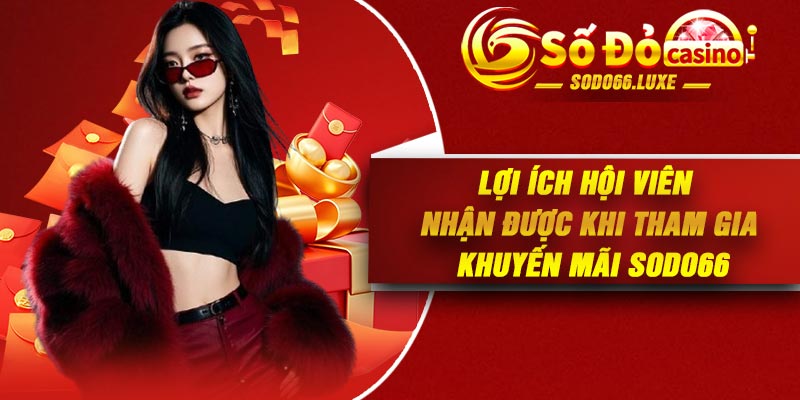 Lợi ích hội viên nhận được khi tham gia khuyến mãi Sodo66