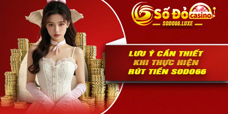 Lưu ý cần thiết khi thực hiện rút tiền Sodo66