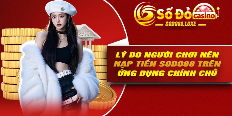 Lý do người chơi nên nạp tiền Sodo66 trên ứng dụng chính chủ