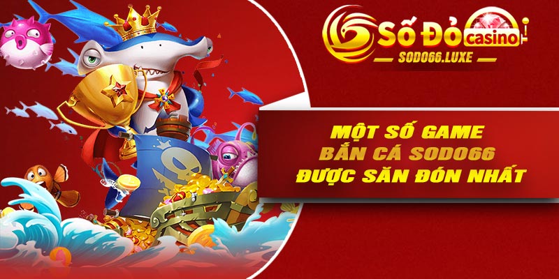 Một số game bắn cá Sodo66 được săn đón nhất