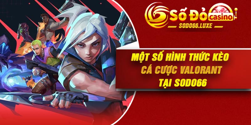 Một số hình thức kèo cá cược Valorant tại Sodo66