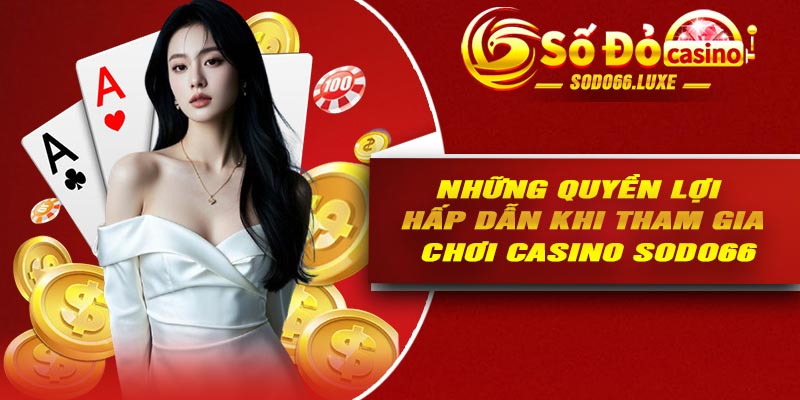 Những quyền lợi hấp dẫn khi tham gia chơi Casino Sodo66