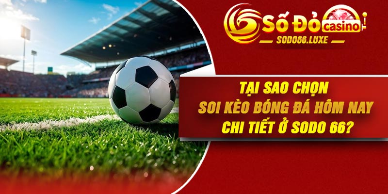 Tại sao chọn soi kèo bóng đá hôm nay chi tiết ở Sodo 66?