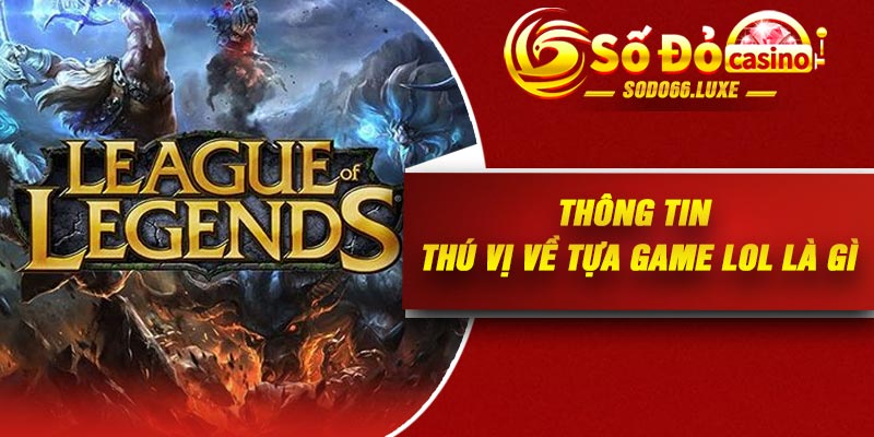 Thông tin thú vị về tựa game LOL là gì