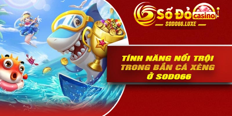 Tính năng nổi trội trong bắn cá xèng ở Sodo66