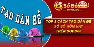 Top 3 Cách Tạo Dàn Đề Xổ Số Hôm Nay Trên Sodo66